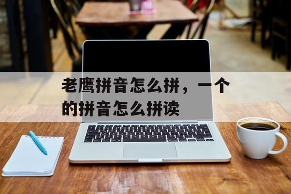 老鹰拼音怎么拼，一个的拼音怎么拼读-第1张图片-