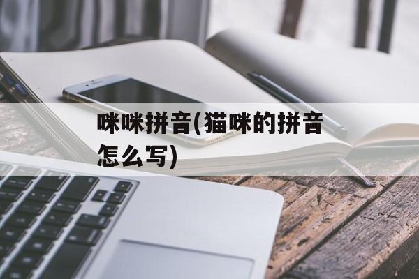 咪咪拼音(猫咪的拼音怎么写)-第1张图片-
