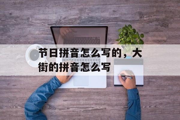 节日拼音怎么写的，大街的拼音怎么写-第1张图片-
