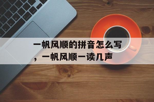 一帆风顺的拼音怎么写，一帆风顺一读几声-第1张图片-