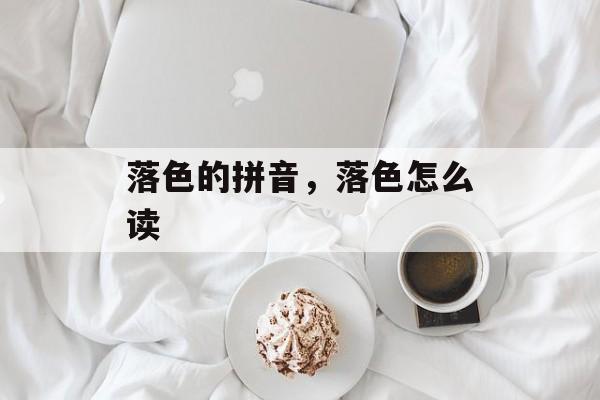 落色的拼音，落色怎么读-第1张图片-