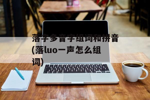 落字多音字组词和拼音(落luo一声怎么组词)-第1张图片-
