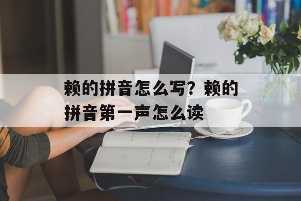 赖的拼音怎么写？赖的拼音第一声怎么读-第1张图片-