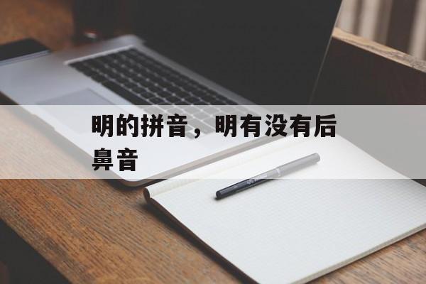 明的拼音，明有没有后鼻音-第1张图片-