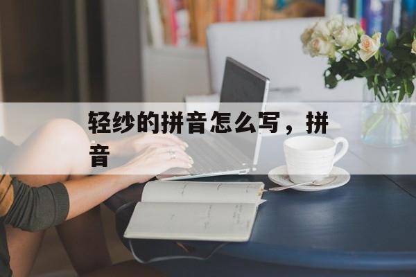轻纱的拼音怎么写，拼音-第1张图片-