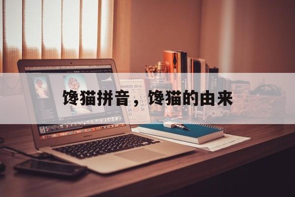 馋猫拼音，馋猫的由来-第1张图片-