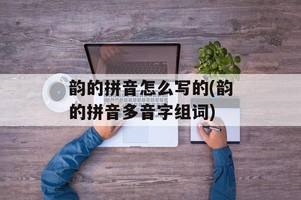 韵的拼音怎么写的(韵的拼音多音字组词)-第1张图片-