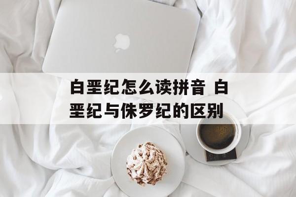白垩纪怎么读拼音 白垩纪与侏罗纪的区别-第1张图片-