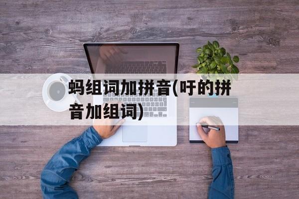 蚂组词加拼音(吁的拼音加组词)-第1张图片-