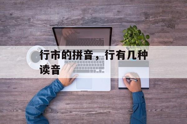 行市的拼音，行有几种读音-第1张图片-