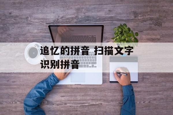 追忆的拼音 扫描文字识别拼音-第1张图片-