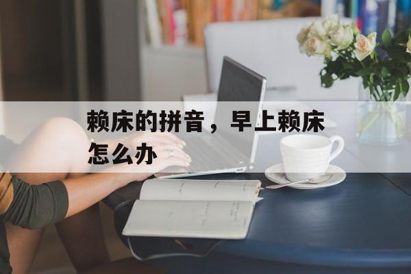 赖床的拼音，早上赖床怎么办-第1张图片-
