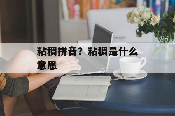 粘稠拼音？粘稠是什么意思-第1张图片-