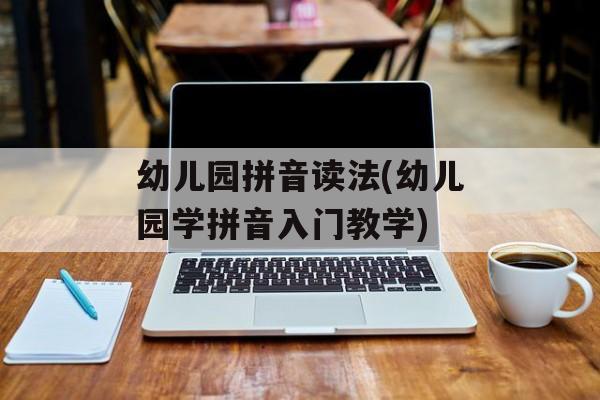 幼儿园拼音读法(幼儿园学拼音入门教学)-第1张图片-