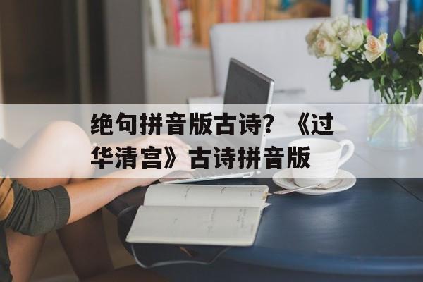 绝句拼音版古诗？《过华清宫》古诗拼音版-第1张图片-