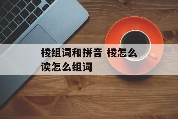 棱组词和拼音 棱怎么读怎么组词-第1张图片-