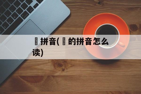 燊拼音(燊的拼音怎么读)-第1张图片-