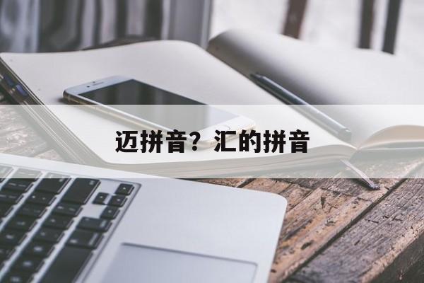 迈拼音？汇的拼音-第1张图片-