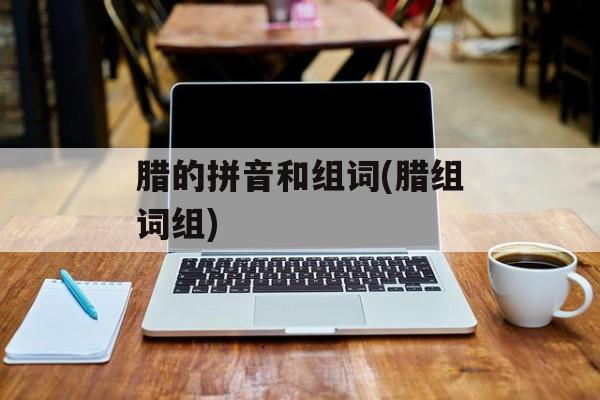 腊的拼音和组词(腊组词组)-第1张图片-
