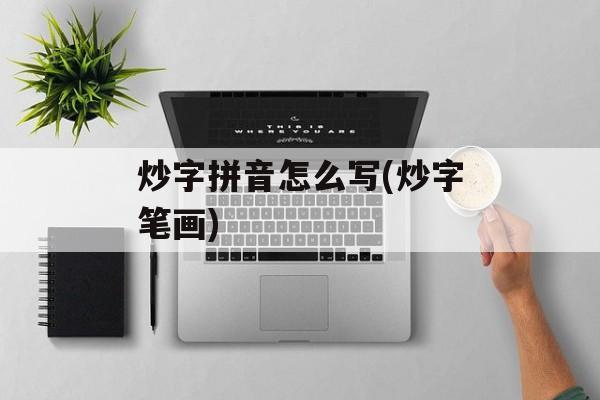 炒字拼音怎么写(炒字笔画)-第1张图片-