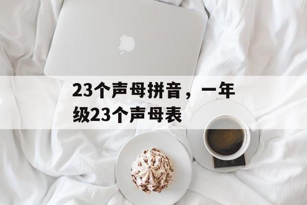 23个声母拼音，一年级23个声母表-第1张图片-
