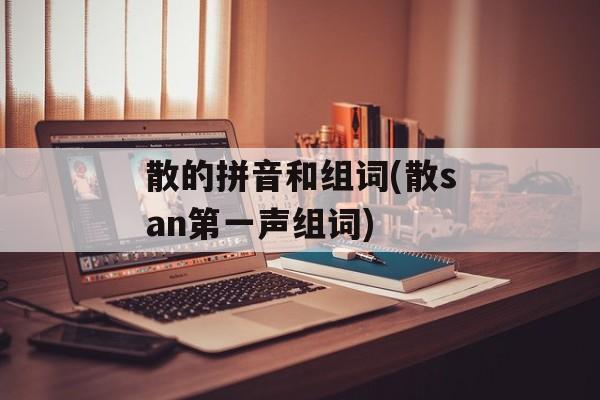 散的拼音和组词(散san第一声组词)-第1张图片-