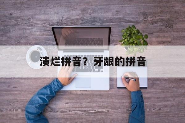 溃烂拼音？牙龈的拼音-第1张图片-
