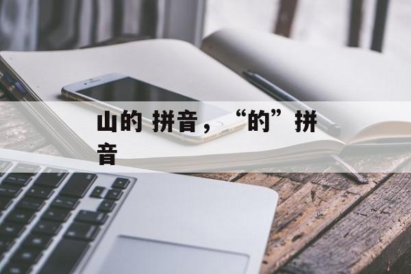 山的 拼音，“的”拼音-第1张图片-