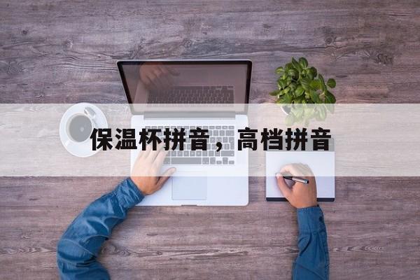保温杯拼音，高档拼音-第1张图片-
