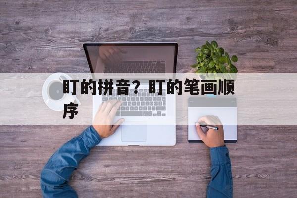 盯的拼音？盯的笔画顺序-第1张图片-