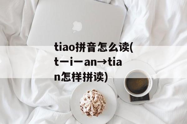 tiao拼音怎么读(t一i一an→tian怎样拼读)-第1张图片-