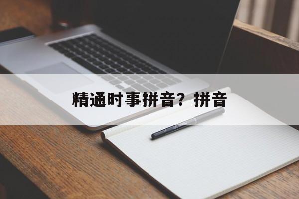 精通时事拼音？拼音-第1张图片-