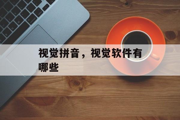 视觉拼音，视觉软件有哪些-第1张图片-