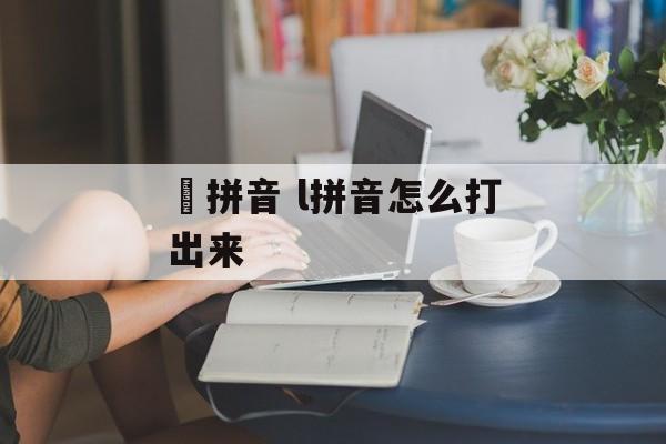 咁拼音 l拼音怎么打出来-第1张图片-