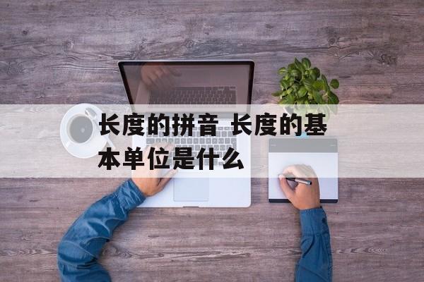 长度的拼音 长度的基本单位是什么-第1张图片-