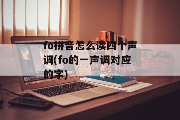fo拼音怎么读四个声调(fo的一声调对应的字)-第1张图片-