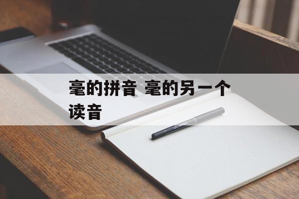 毫的拼音 毫的另一个读音-第1张图片-
