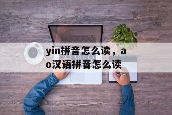 yin拼音怎么读，ao汉语拼音怎么读-第1张图片-