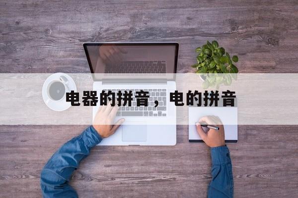 电器的拼音，电的拼音-第1张图片-