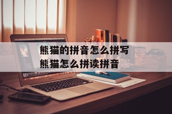 熊猫的拼音怎么拼写 熊猫怎么拼读拼音-第1张图片-