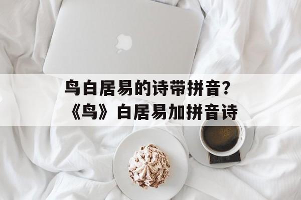 鸟白居易的诗带拼音？《鸟》白居易加拼音诗-第1张图片-