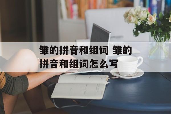 雏的拼音和组词 雏的拼音和组词怎么写-第1张图片-