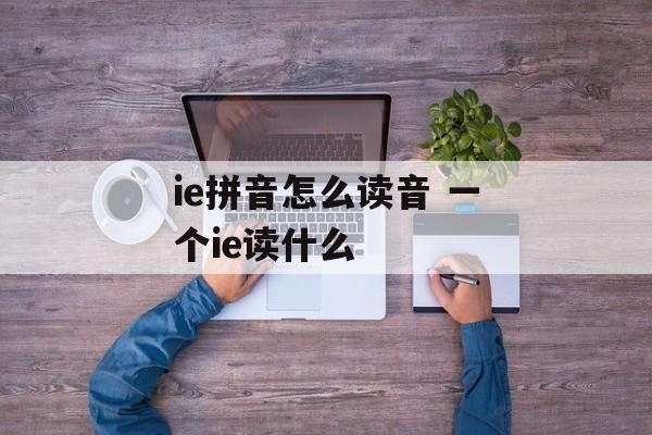 ie拼音怎么读音 一个ie读什么-第1张图片-