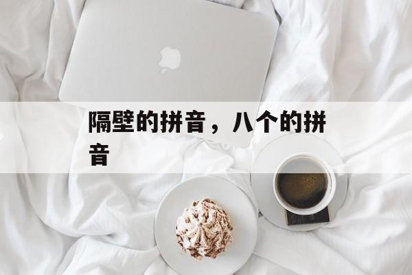 隔壁的拼音，八个的拼音-第1张图片-