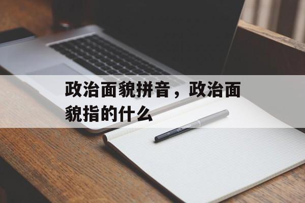 政治面貌拼音，政治面貌指的什么-第1张图片-