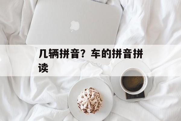 几辆拼音？车的拼音拼读-第1张图片-