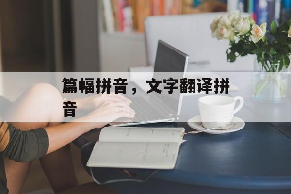篇幅拼音，文字翻译拼音-第1张图片-