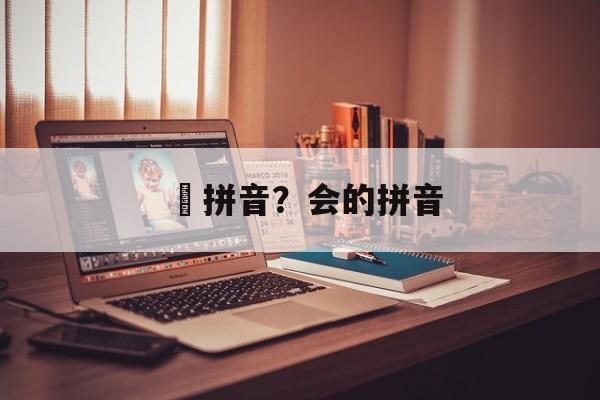 挙拼音？会的拼音-第1张图片-