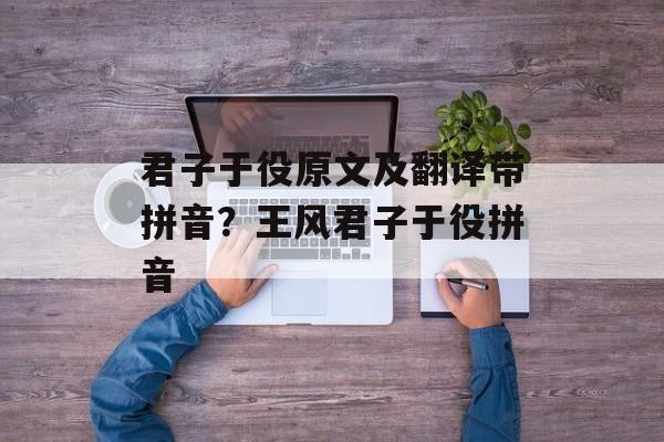 君子于役原文及翻译带拼音？王风君子于役拼音-第1张图片-