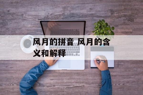 风月的拼音 风月的含义和解释-第1张图片-